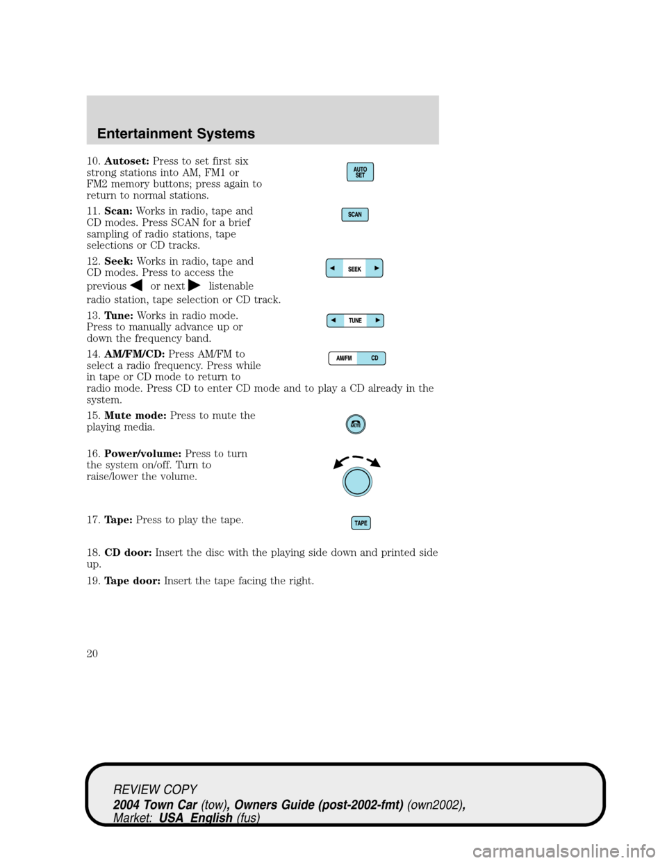 LINCOLN TOWN CAR 2004  Owners Manual 10.Autoset:Press to set first six
strong stations into AM, FM1 or
FM2 memory buttons; press again to
return to normal stations.
11.Scan:Works in radio, tape and
CD modes. Press SCAN for a brief
sampli