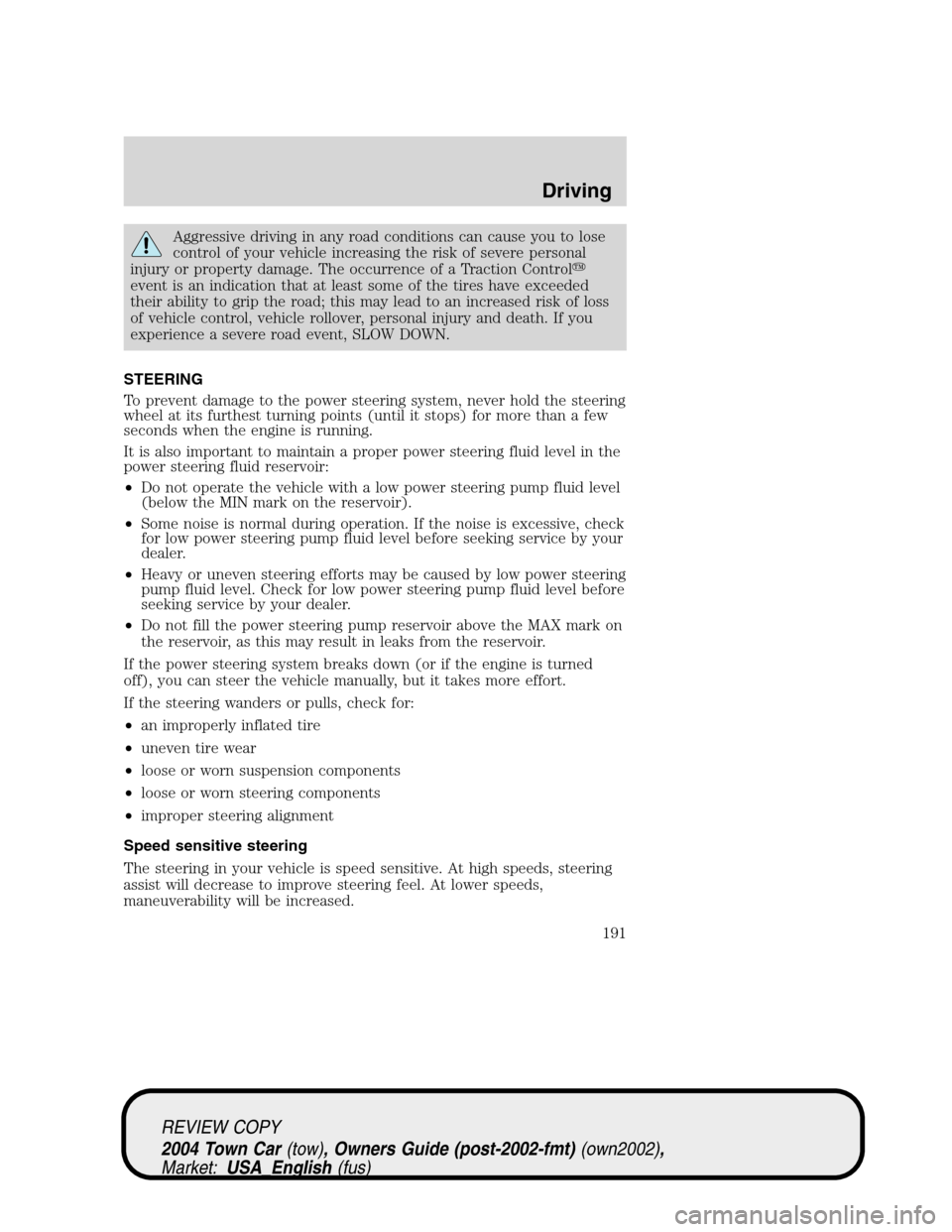 LINCOLN TOWN CAR 2004  Owners Manual Aggressive driving in any road conditions can cause you to lose
control of your vehicle increasing the risk of severe personal
injury or property damage. The occurrence of a Traction Control
event is