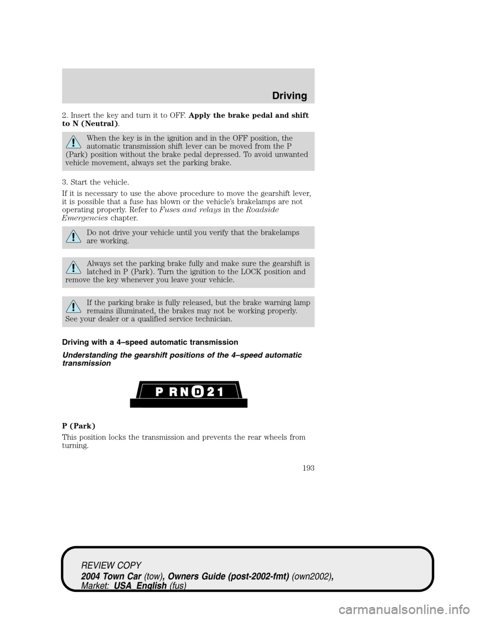 LINCOLN TOWN CAR 2004 Owners Manual 2. Insert the key and turn it to OFF.Apply the brake pedal and shift
to N (Neutral).
When the key is in the ignition and in the OFF position, the
automatic transmission shift lever can be moved from t LINCOLN TOWN CAR 2004 Owners Manual 2. Insert the key and turn it to OFF.Apply the brake pedal and shift
to N (Neutral).
When the key is in the ignition and in the OFF position, the
automatic transmission shift lever can be moved from t