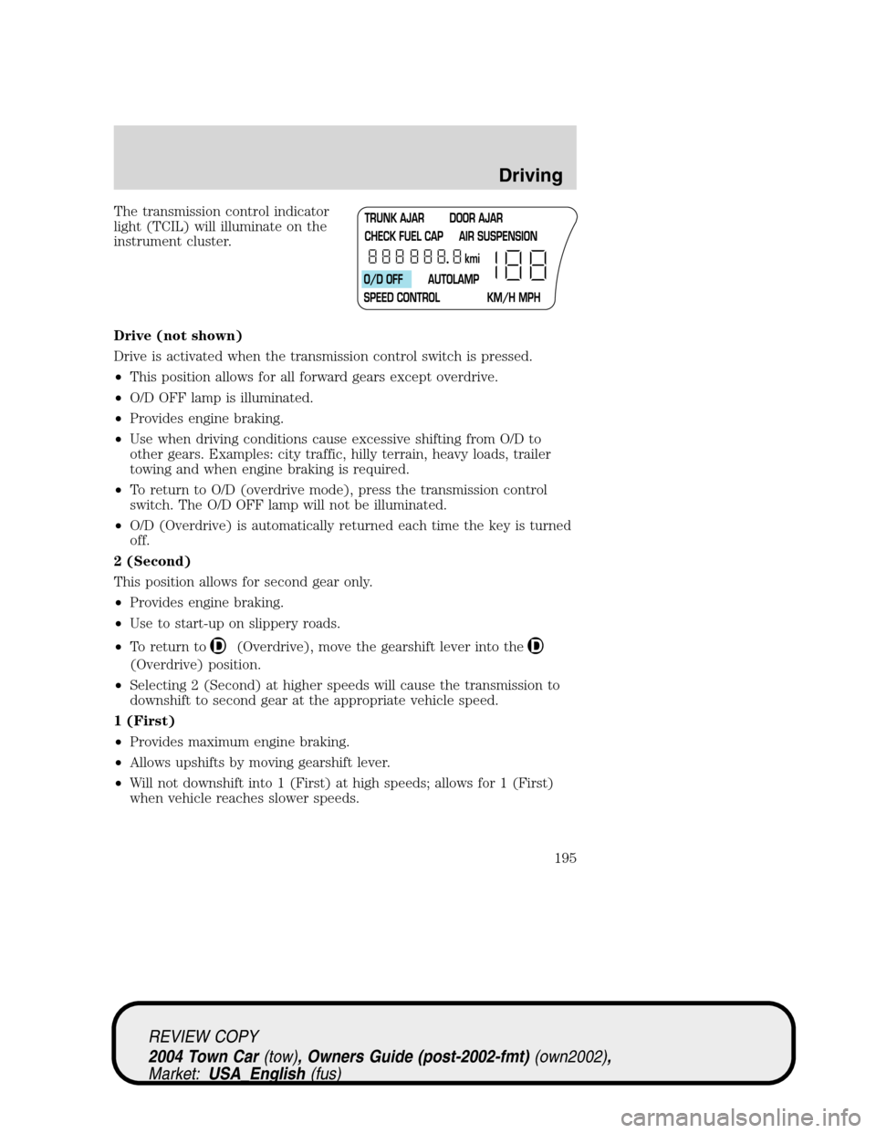 LINCOLN TOWN CAR 2004  Owners Manual The transmission control indicator
light (TCIL) will illuminate on the
instrument cluster.
Drive (not shown)
Drive is activated when the transmission control switch is pressed.
•This position allows