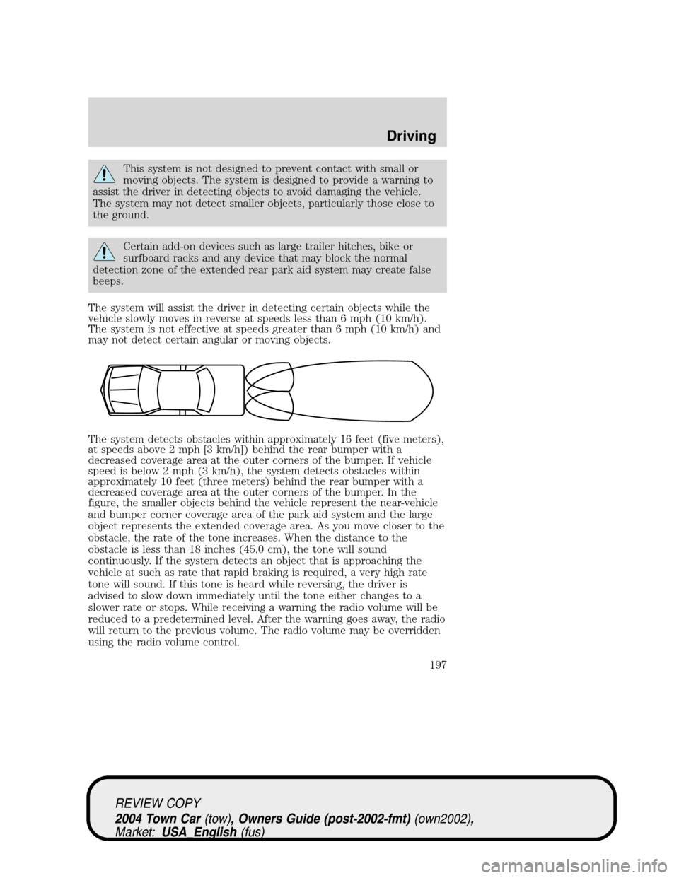 LINCOLN TOWN CAR 2004  Owners Manual This system is not designed to prevent contact with small or
moving objects. The system is designed to provide a warning to
assist the driver in detecting objects to avoid damaging the vehicle.
The sy