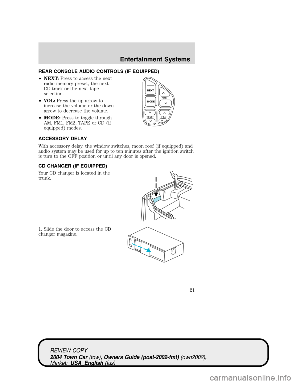LINCOLN TOWN CAR 2004 Owners Manual REAR CONSOLE AUDIO CONTROLS (IF EQUIPPED)
•NEXT:Press to access the next
radio memory preset, the next
CD track or the next tape
selection.
•VOL:Press the up arrow to
increase the volume or the do LINCOLN TOWN CAR 2004 Owners Manual REAR CONSOLE AUDIO CONTROLS (IF EQUIPPED)
•NEXT:Press to access the next
radio memory preset, the next
CD track or the next tape
selection.
•VOL:Press the up arrow to
increase the volume or the do