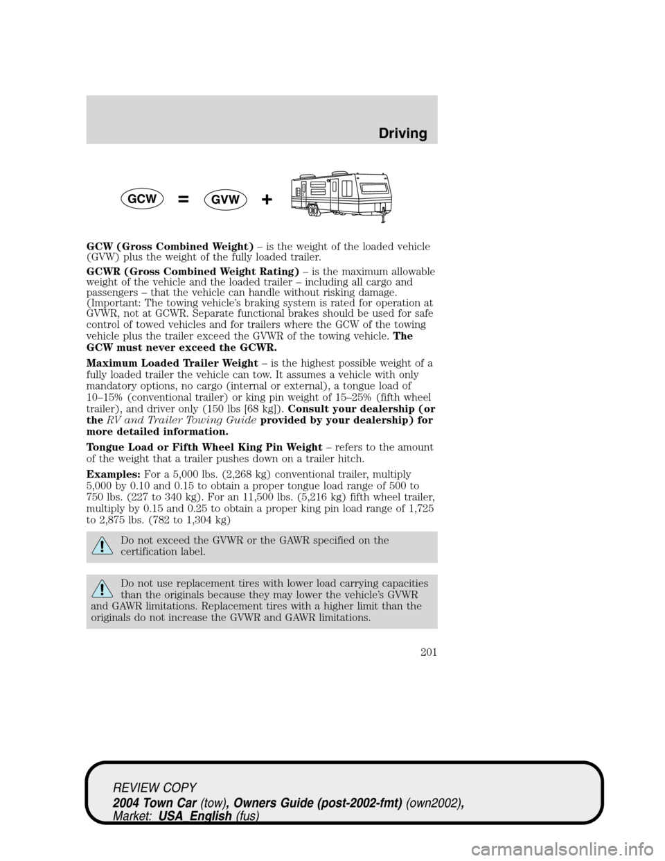 LINCOLN TOWN CAR 2004 Owners Manual GCW (Gross Combined Weight)–is the weight of the loaded vehicle
(GVW) plus the weight of the fully loaded trailer.
GCWR (Gross Combined Weight Rating)–is the maximum allowable
weight of the vehicl LINCOLN TOWN CAR 2004 Owners Manual GCW (Gross Combined Weight)–is the weight of the loaded vehicle
(GVW) plus the weight of the fully loaded trailer.
GCWR (Gross Combined Weight Rating)–is the maximum allowable
weight of the vehicl
