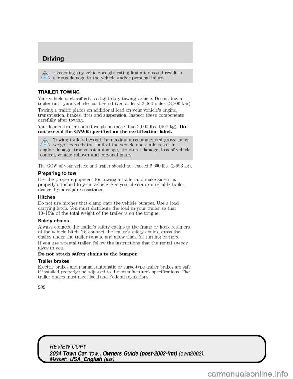 LINCOLN TOWN CAR 2004 Owners Manual Exceeding any vehicle weight rating limitation could result in
serious damage to the vehicle and/or personal injury.
TRAILER TOWING
Your vehicle is classified as a light duty towing vehicle. Do not to LINCOLN TOWN CAR 2004 Owners Manual Exceeding any vehicle weight rating limitation could result in
serious damage to the vehicle and/or personal injury.
TRAILER TOWING
Your vehicle is classified as a light duty towing vehicle. Do not to