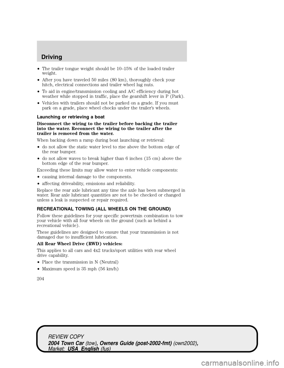 LINCOLN TOWN CAR 2004 Owners Manual •The trailer tongue weight should be 10–15% of the loaded trailer
weight.
•After you have traveled 50 miles (80 km), thoroughly check your
hitch, electrical connections and trailer wheel lug nut LINCOLN TOWN CAR 2004 Owners Manual •The trailer tongue weight should be 10–15% of the loaded trailer
weight.
•After you have traveled 50 miles (80 km), thoroughly check your
hitch, electrical connections and trailer wheel lug nut