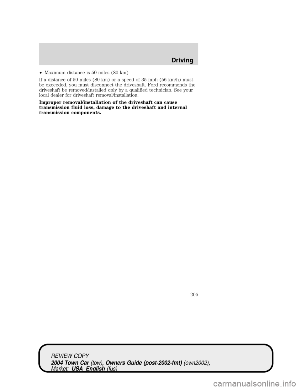 LINCOLN TOWN CAR 2004 Owners Manual •Maximum distance is 50 miles (80 km)
If a distance of 50 miles (80 km) or a speed of 35 mph (56 km/h) must
be exceeded, you must disconnect the driveshaft. Ford recommends the
driveshaft be removed LINCOLN TOWN CAR 2004 Owners Manual •Maximum distance is 50 miles (80 km)
If a distance of 50 miles (80 km) or a speed of 35 mph (56 km/h) must
be exceeded, you must disconnect the driveshaft. Ford recommends the
driveshaft be removed