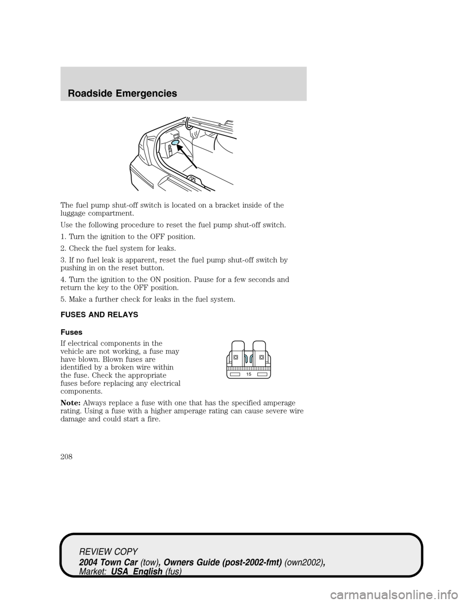 LINCOLN TOWN CAR 2004 Owners Manual The fuel pump shut-off switch is located on a bracket inside of the
luggage compartment.
Use the following procedure to reset the fuel pump shut-off switch.
1. Turn the ignition to the OFF position.
2 LINCOLN TOWN CAR 2004 Owners Manual The fuel pump shut-off switch is located on a bracket inside of the
luggage compartment.
Use the following procedure to reset the fuel pump shut-off switch.
1. Turn the ignition to the OFF position.
2