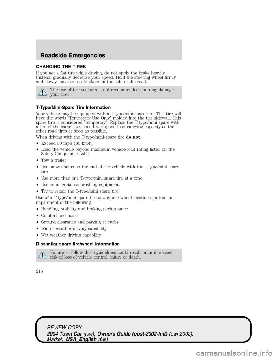 LINCOLN TOWN CAR 2004  Owners Manual CHANGING THE TIRES
If you get a flat tire while driving, do not apply the brake heavily.
Instead, gradually decrease your speed. Hold the steering wheel firmly
and slowly move to a safe place on the s