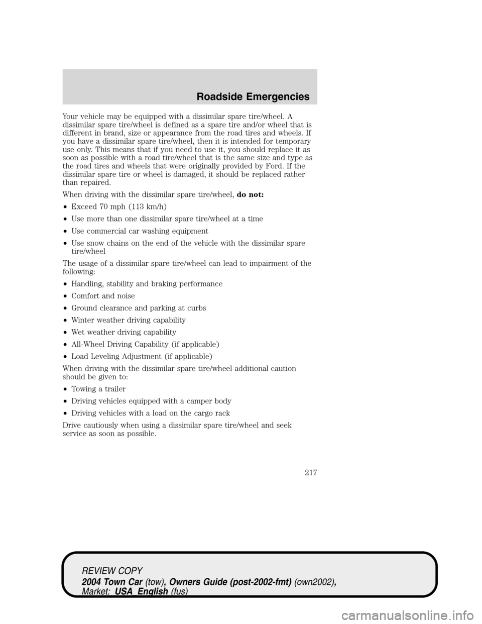 LINCOLN TOWN CAR 2004 User Guide Your vehicle may be equipped with a dissimilar spare tire/wheel. A
dissimilar spare tire/wheel is defined as a spare tire and/or wheel that is
different in brand, size or appearance from the road tire