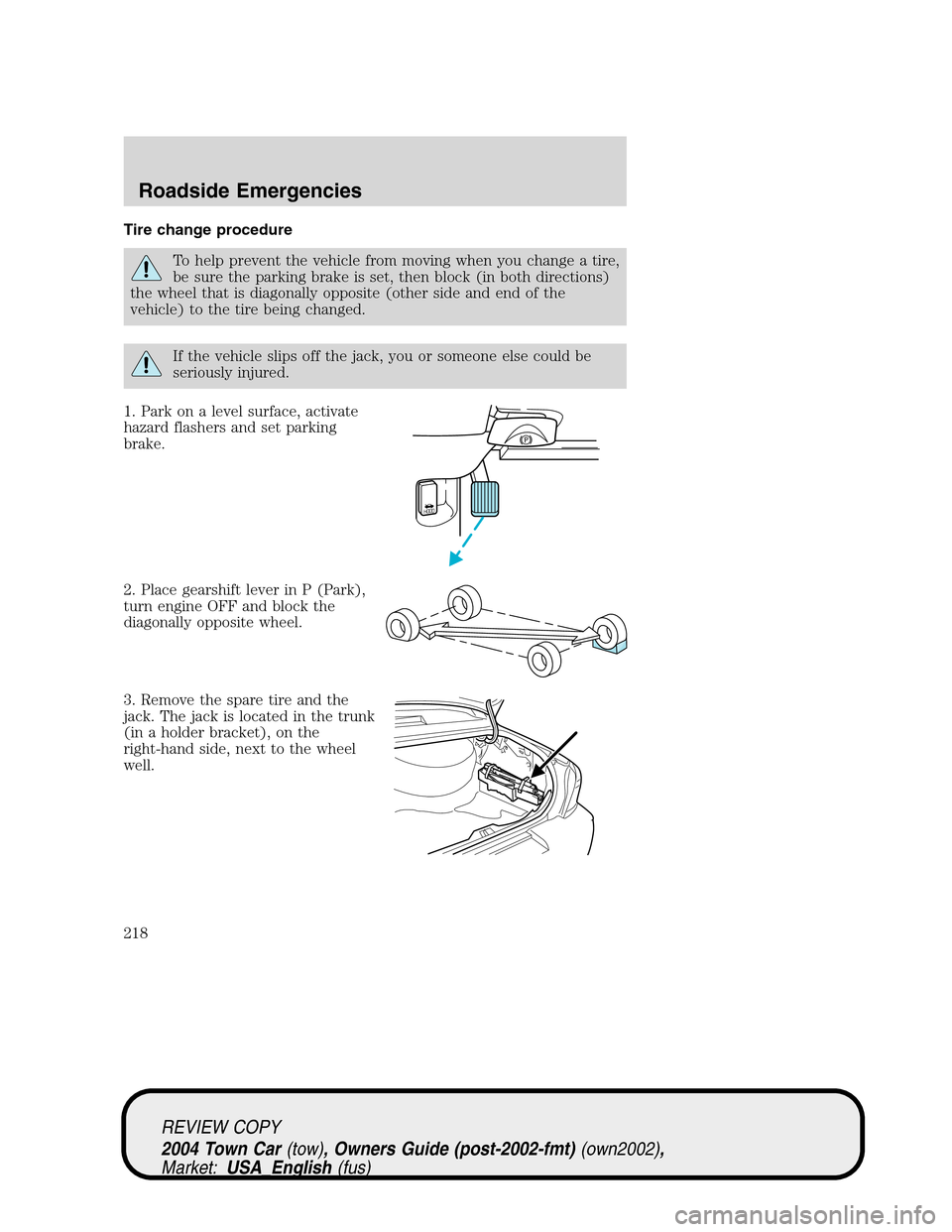LINCOLN TOWN CAR 2004 Owners Manual Tire change procedure
To help prevent the vehicle from moving when you change a tire,
be sure the parking brake is set, then block (in both directions)
the wheel that is diagonally opposite (other sid LINCOLN TOWN CAR 2004 Owners Manual Tire change procedure
To help prevent the vehicle from moving when you change a tire,
be sure the parking brake is set, then block (in both directions)
the wheel that is diagonally opposite (other sid