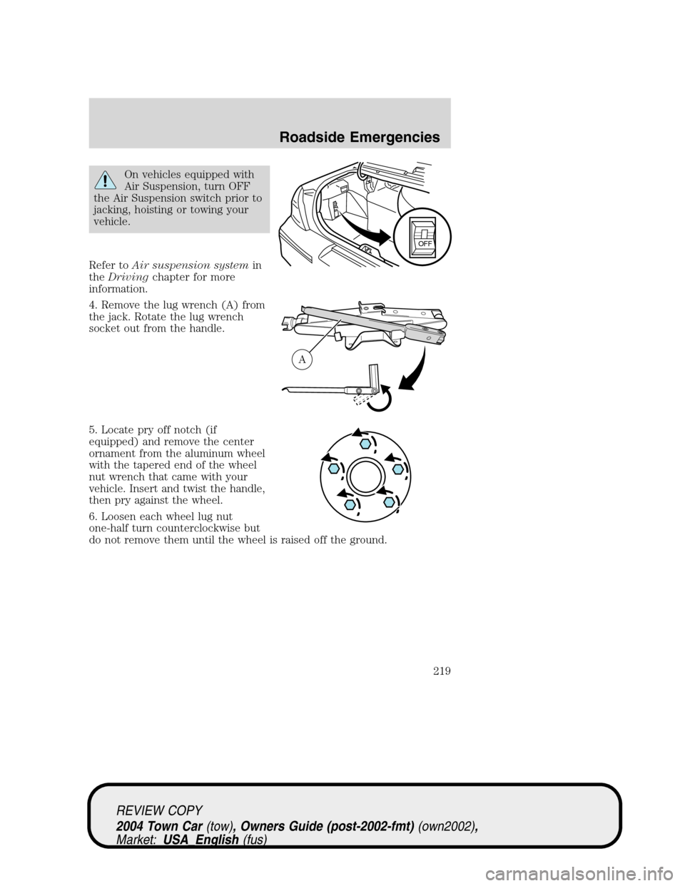 LINCOLN TOWN CAR 2004  Owners Manual On vehicles equipped with
Air Suspension, turn OFF
the Air Suspension switch prior to
jacking, hoisting or towing your
vehicle.
Refer toAir suspension systemin
theDrivingchapter for more
information.
