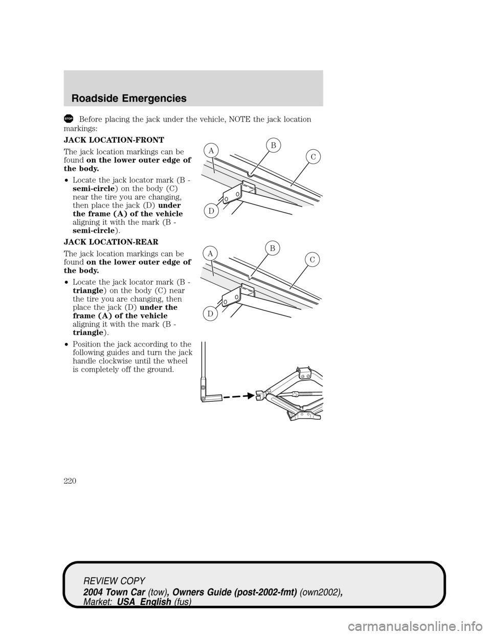 LINCOLN TOWN CAR 2004  Owners Manual Before placing the jack under the vehicle, NOTE the jack location
markings:
JACK LOCATION-FRONT
The jack location markings can be
foundon the lower outer edge of
the body.
•Locate the jack locator m