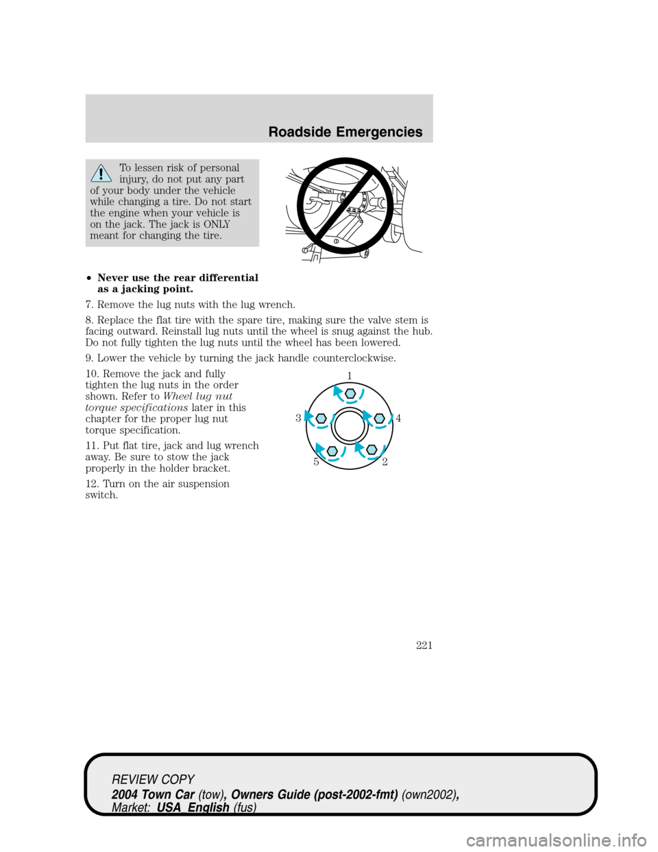 LINCOLN TOWN CAR 2004  Owners Manual To lessen risk of personal
injury, do not put any part
of your body under the vehicle
while changing a tire. Do not start
the engine when your vehicle is
on the jack. The jack is ONLY
meant for changi