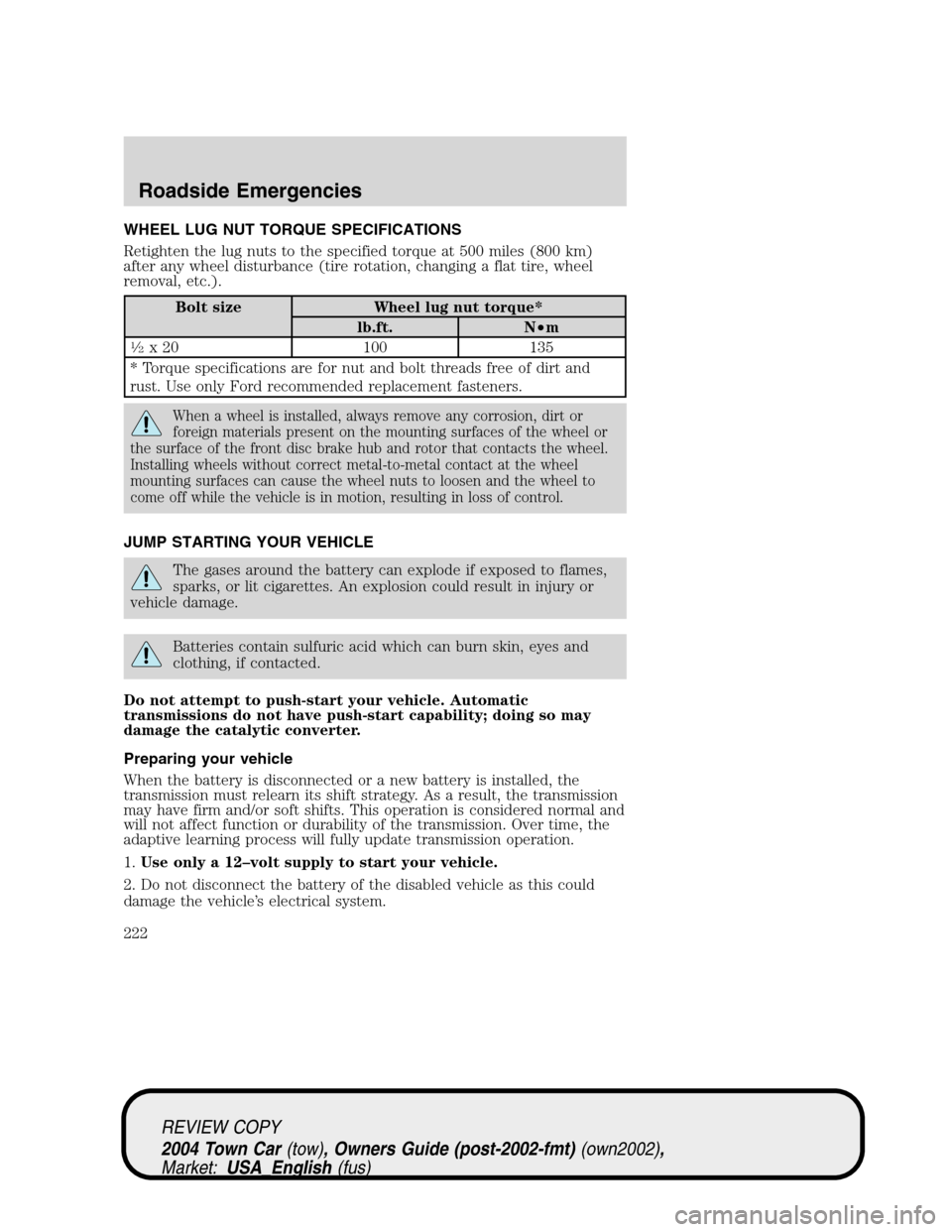 LINCOLN TOWN CAR 2004  Owners Manual WHEEL LUG NUT TORQUE SPECIFICATIONS
Retighten the lug nuts to the specified torque at 500 miles (800 km)
after any wheel disturbance (tire rotation, changing a flat tire, wheel
removal, etc.).
Bolt si