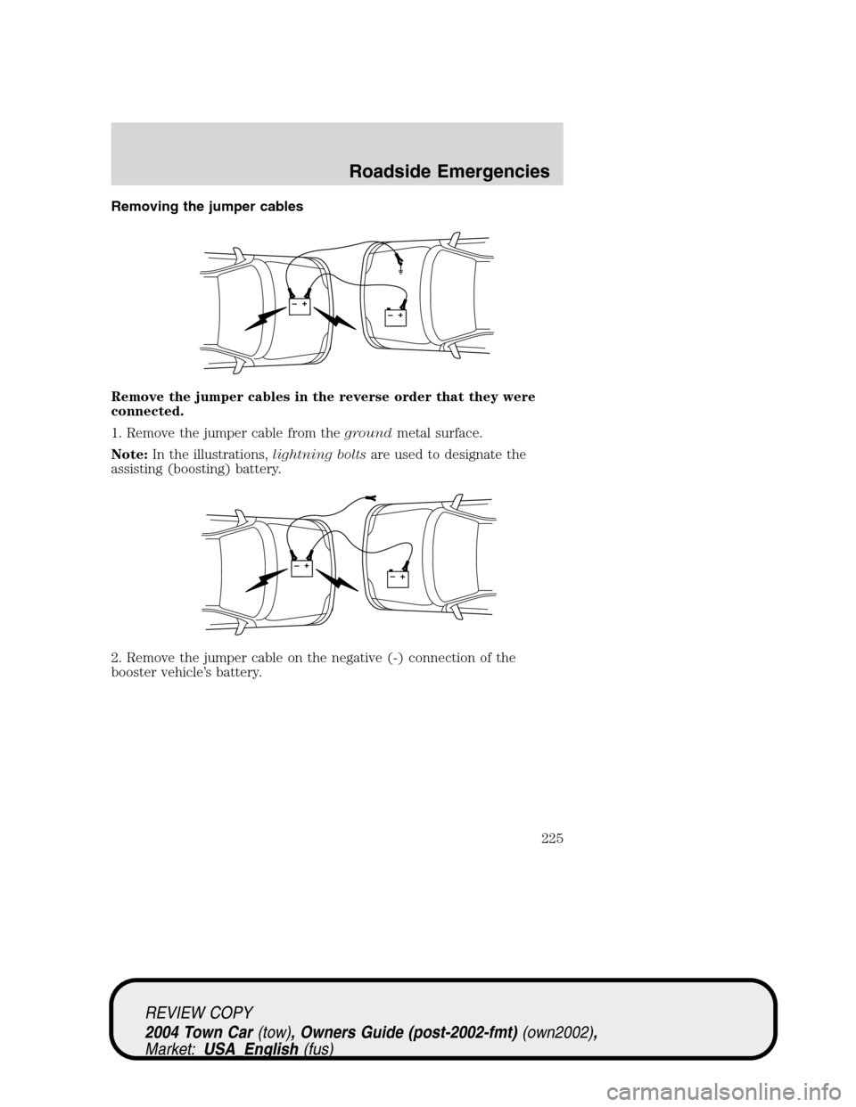 LINCOLN TOWN CAR 2004 User Guide Removing the jumper cables
Remove the jumper cables in the reverse order that they were
connected.
1. Remove the jumper cable from thegroundmetal surface.
Note:In the illustrations,lightning boltsare 