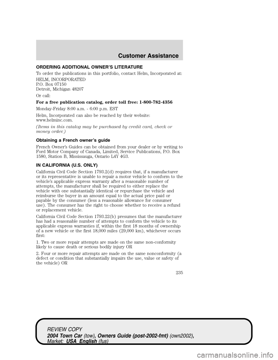 LINCOLN TOWN CAR 2004 Owners Manual ORDERING ADDITIONAL OWNER’S LITERATURE
To order the publications in this portfolio, contact Helm, Incorporated at:
HELM, INCORPORATED
P.O. Box 07150
Detroit, Michigan 48207
Or call:
For a free publi LINCOLN TOWN CAR 2004 Owners Manual ORDERING ADDITIONAL OWNER’S LITERATURE
To order the publications in this portfolio, contact Helm, Incorporated at:
HELM, INCORPORATED
P.O. Box 07150
Detroit, Michigan 48207
Or call:
For a free publi