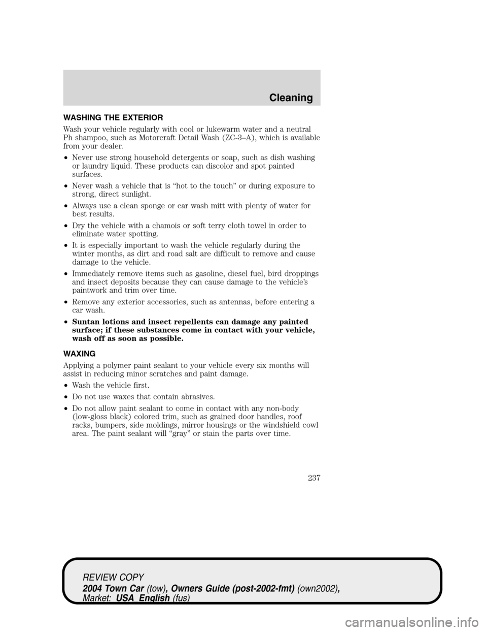 LINCOLN TOWN CAR 2004  Owners Manual WASHING THE EXTERIOR
Wash your vehicle regularly with cool or lukewarm water and a neutral
Ph shampoo, such as Motorcraft Detail Wash (ZC-3–A), which is available
from your dealer.
•Never use stro