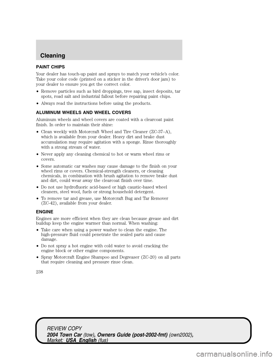 LINCOLN TOWN CAR 2004  Owners Manual PAINT CHIPS
Your dealer has touch-up paint and sprays to match your vehicle’s color.
Take your color code (printed on a sticker in the driver’s door jam) to
your dealer to ensure you get the corre