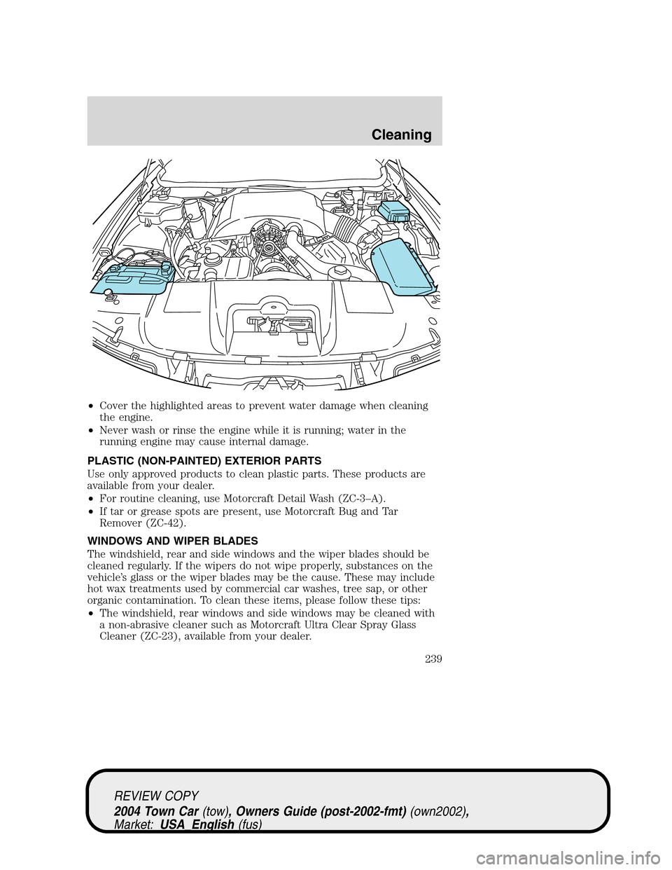 LINCOLN TOWN CAR 2004 Service Manual •Cover the highlighted areas to prevent water damage when cleaning
the engine.
•Never wash or rinse the engine while it is running; water in the
running engine may cause internal damage.
PLASTIC (