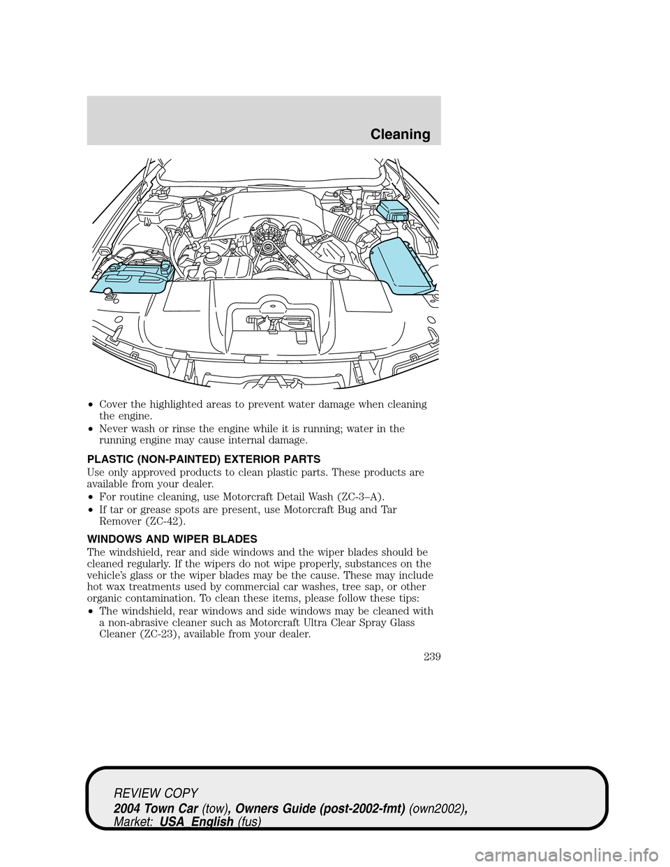 LINCOLN TOWN CAR 2004 Owners Manual •Cover the highlighted areas to prevent water damage when cleaning
the engine.
•Never wash or rinse the engine while it is running; water in the
running engine may cause internal damage.
PLASTIC ( LINCOLN TOWN CAR 2004 Owners Manual •Cover the highlighted areas to prevent water damage when cleaning
the engine.
•Never wash or rinse the engine while it is running; water in the
running engine may cause internal damage.
PLASTIC (