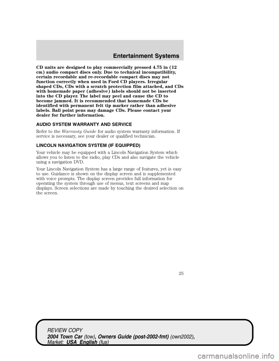 LINCOLN TOWN CAR 2004 Owners Manual CD units are designed to play commercially pressed 4.75 in (12
cm) audio compact discs only. Due to technical incompatibility,
certain recordable and re-recordable compact discs may not
function corre LINCOLN TOWN CAR 2004 Owners Manual CD units are designed to play commercially pressed 4.75 in (12
cm) audio compact discs only. Due to technical incompatibility,
certain recordable and re-recordable compact discs may not
function corre