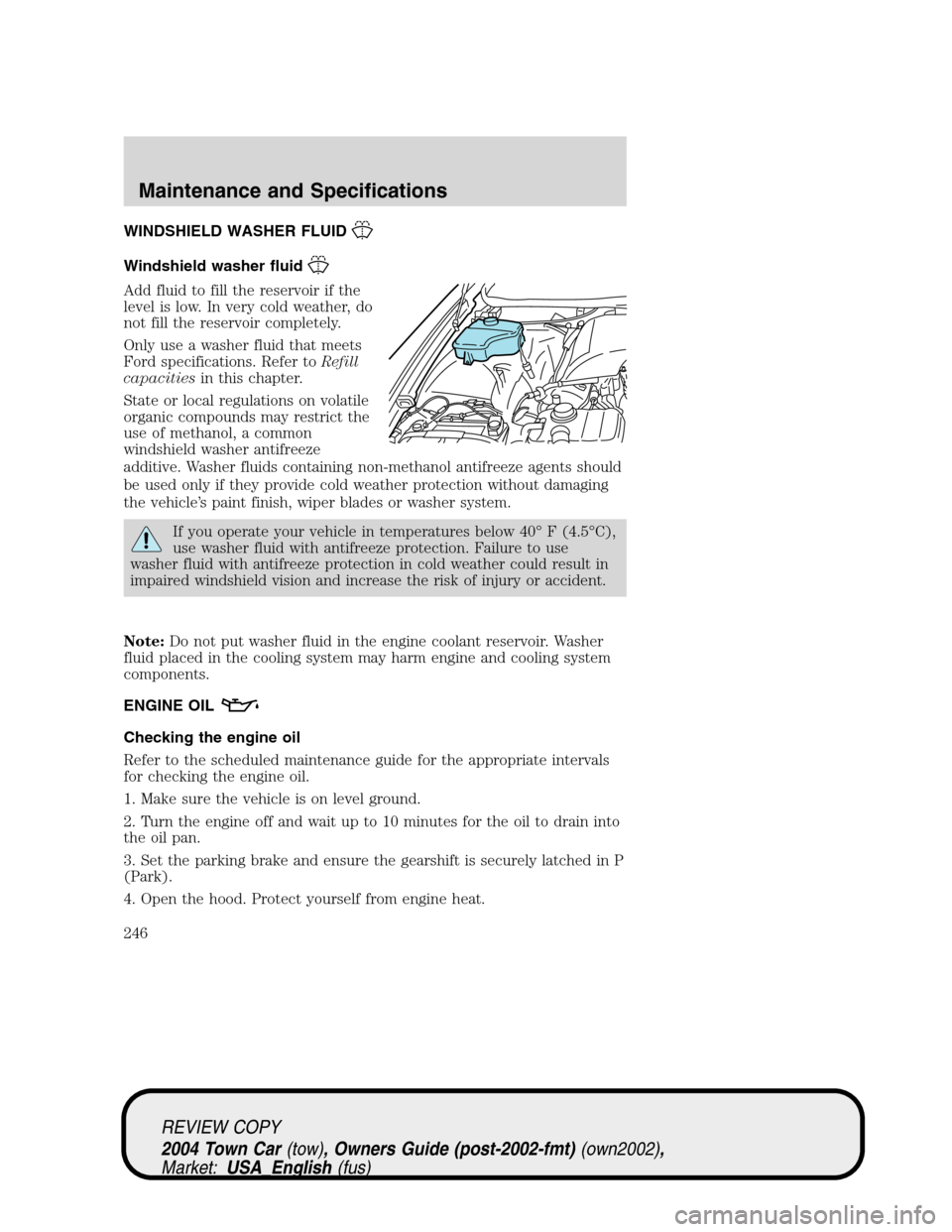 LINCOLN TOWN CAR 2004 Owners Manual WINDSHIELD WASHER FLUID
Windshield washer fluid
Add fluid to fill the reservoir if the
level is low. In very cold weather, do
not fill the reservoir completely.
Only use a washer fluid that meets
Ford LINCOLN TOWN CAR 2004 Owners Manual WINDSHIELD WASHER FLUID
Windshield washer fluid
Add fluid to fill the reservoir if the
level is low. In very cold weather, do
not fill the reservoir completely.
Only use a washer fluid that meets
Ford