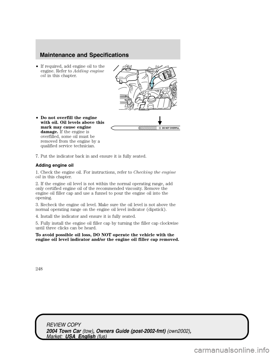 LINCOLN TOWN CAR 2004  Owners Manual •If required, add engine oil to the
engine. Refer toAdding engine
oilin this chapter.
•Do not overfill the engine
with oil. Oil levels above this
mark may cause engine
damage.If the engine is
over