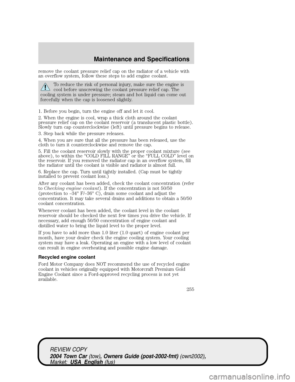 LINCOLN TOWN CAR 2004 Owners Manual remove the coolant pressure relief cap on the radiator of a vehicle with
an overflow system, follow these steps to add engine coolant.
To reduce the risk of personal injury, make sure the engine is
co LINCOLN TOWN CAR 2004 Owners Manual remove the coolant pressure relief cap on the radiator of a vehicle with
an overflow system, follow these steps to add engine coolant.
To reduce the risk of personal injury, make sure the engine is
co