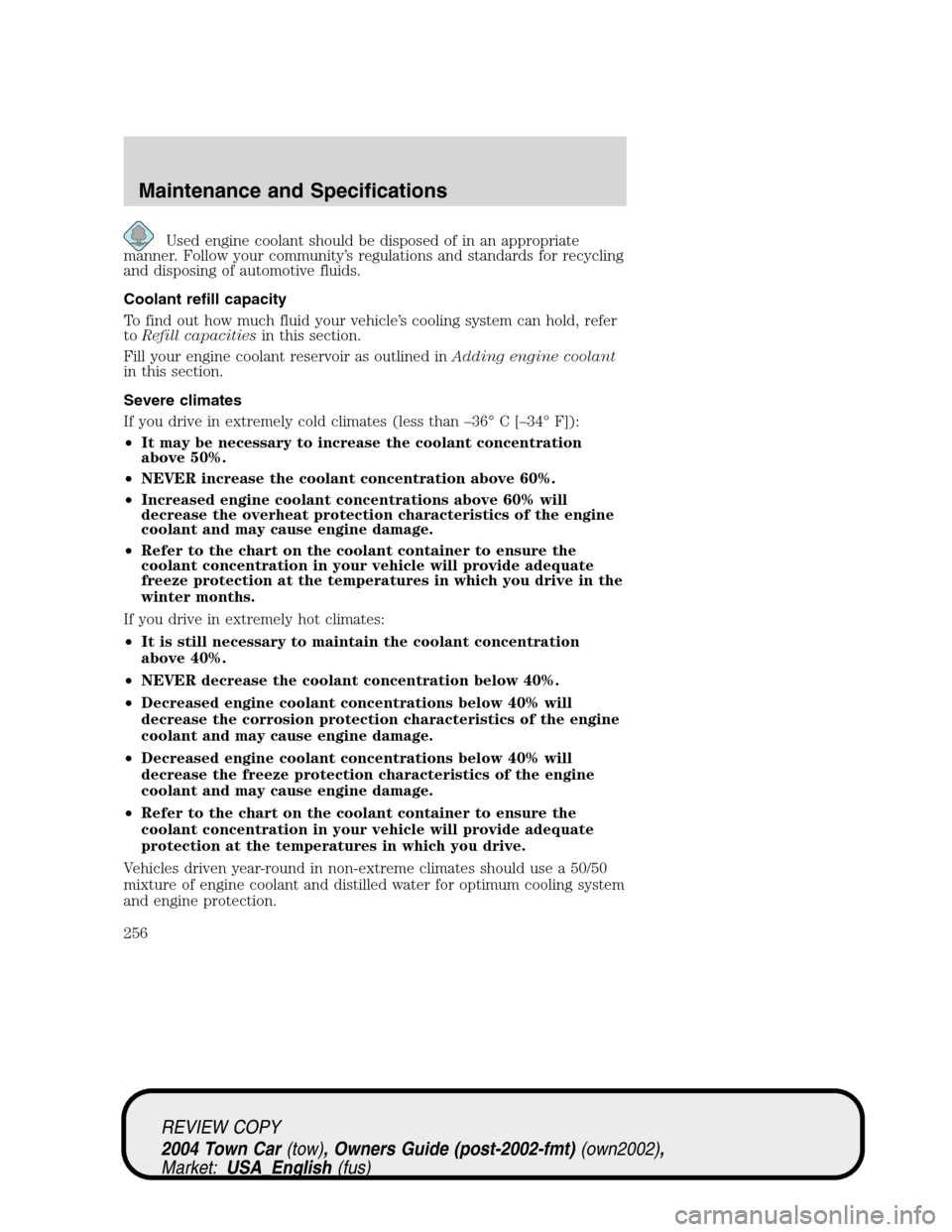LINCOLN TOWN CAR 2004 Owners Manual Used engine coolant should be disposed of in an appropriate
manner. Follow your community’s regulations and standards for recycling
and disposing of automotive fluids.
Coolant refill capacity
To fin LINCOLN TOWN CAR 2004 Owners Manual Used engine coolant should be disposed of in an appropriate
manner. Follow your community’s regulations and standards for recycling
and disposing of automotive fluids.
Coolant refill capacity
To fin