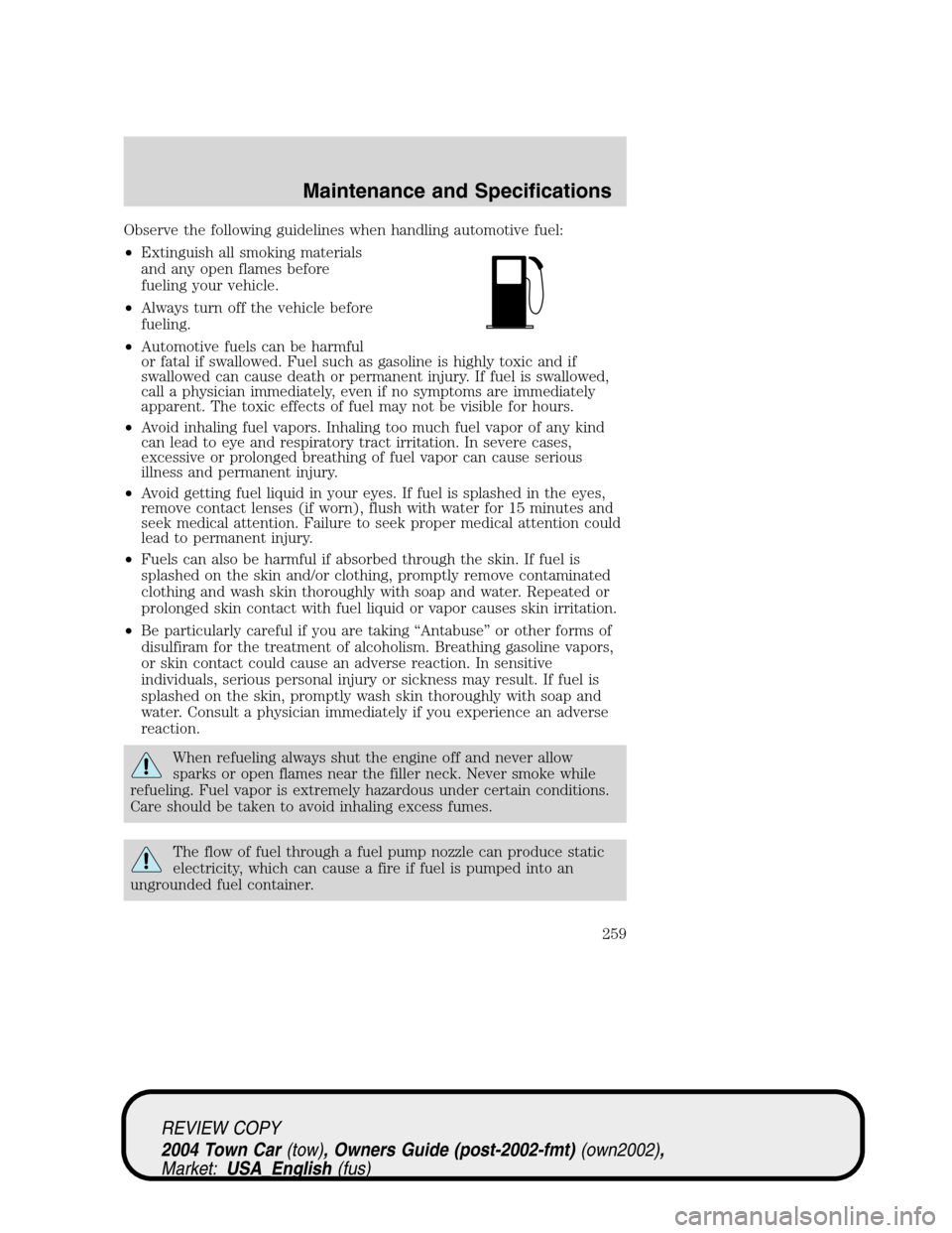 LINCOLN TOWN CAR 2004 Owners Manual Observe the following guidelines when handling automotive fuel:
•Extinguish all smoking materials
and any open flames before
fueling your vehicle.
•Always turn off the vehicle before
fueling.
•A LINCOLN TOWN CAR 2004 Owners Manual Observe the following guidelines when handling automotive fuel:
•Extinguish all smoking materials
and any open flames before
fueling your vehicle.
•Always turn off the vehicle before
fueling.
•A