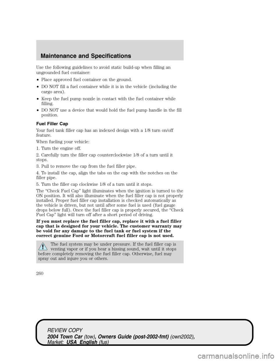 LINCOLN TOWN CAR 2004 Owners Manual Use the following guidelines to avoid static build-up when filling an
ungrounded fuel container:
•Place approved fuel container on the ground.
•DO NOT fill a fuel container while it is in the vehi LINCOLN TOWN CAR 2004 Owners Manual Use the following guidelines to avoid static build-up when filling an
ungrounded fuel container:
•Place approved fuel container on the ground.
•DO NOT fill a fuel container while it is in the vehi