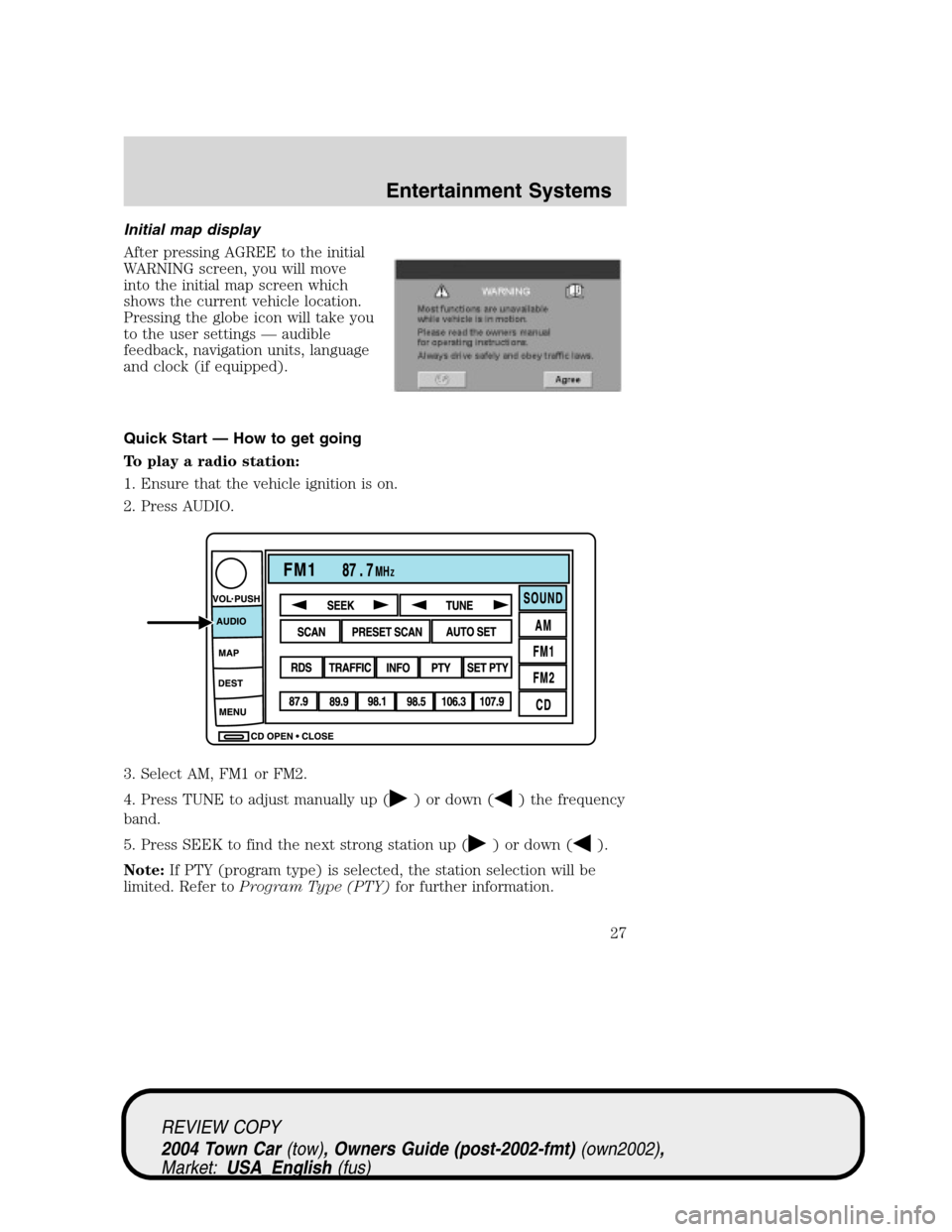 LINCOLN TOWN CAR 2004 Owners Manual Initial map display
After pressing AGREE to the initial
WARNING screen, you will move
into the initial map screen which
shows the current vehicle location.
Pressing the globe icon will take you
to the