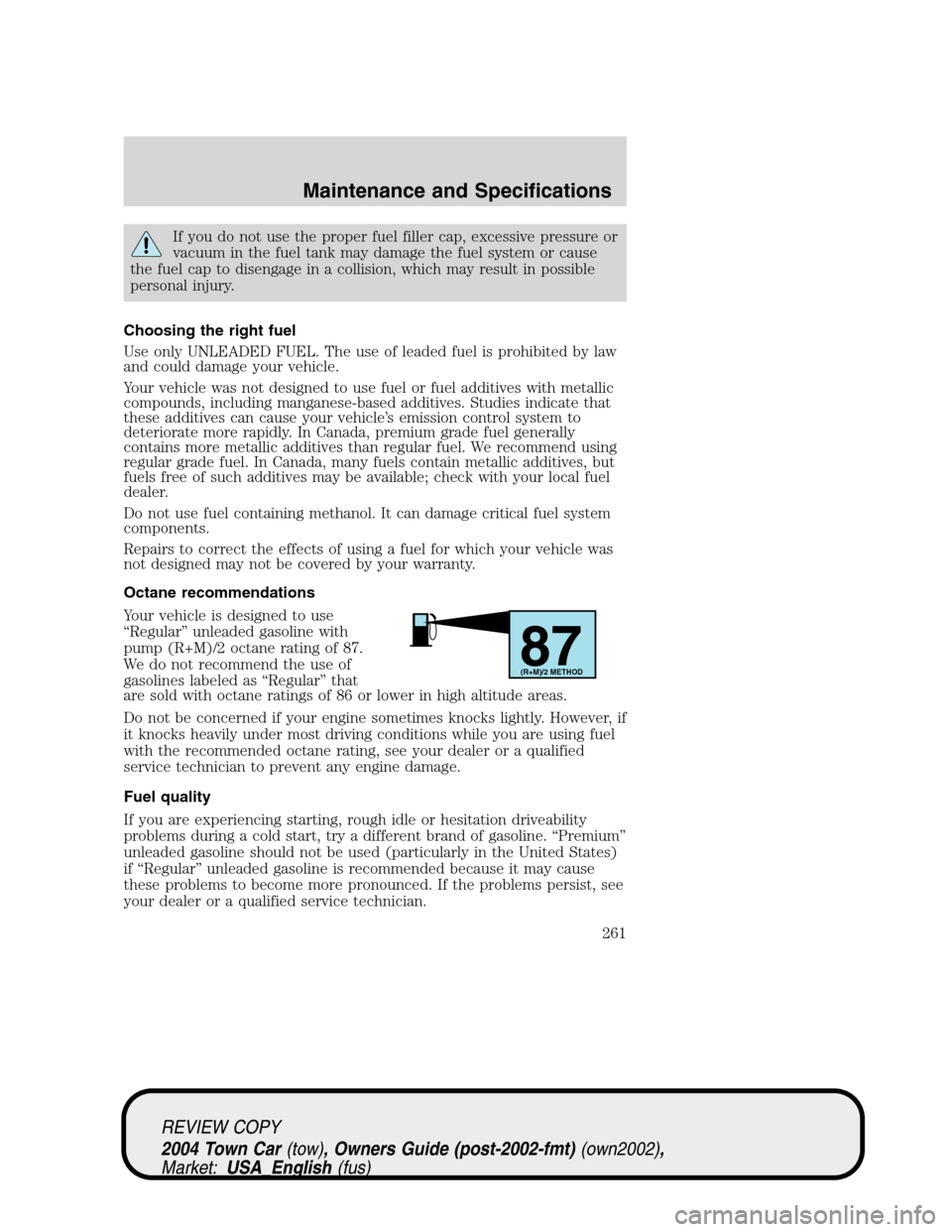 LINCOLN TOWN CAR 2004  Owners Manual If you do not use the proper fuel filler cap, excessive pressure or
vacuum in the fuel tank may damage the fuel system or cause
the fuel cap to disengage in a collision, which may result in possible
p