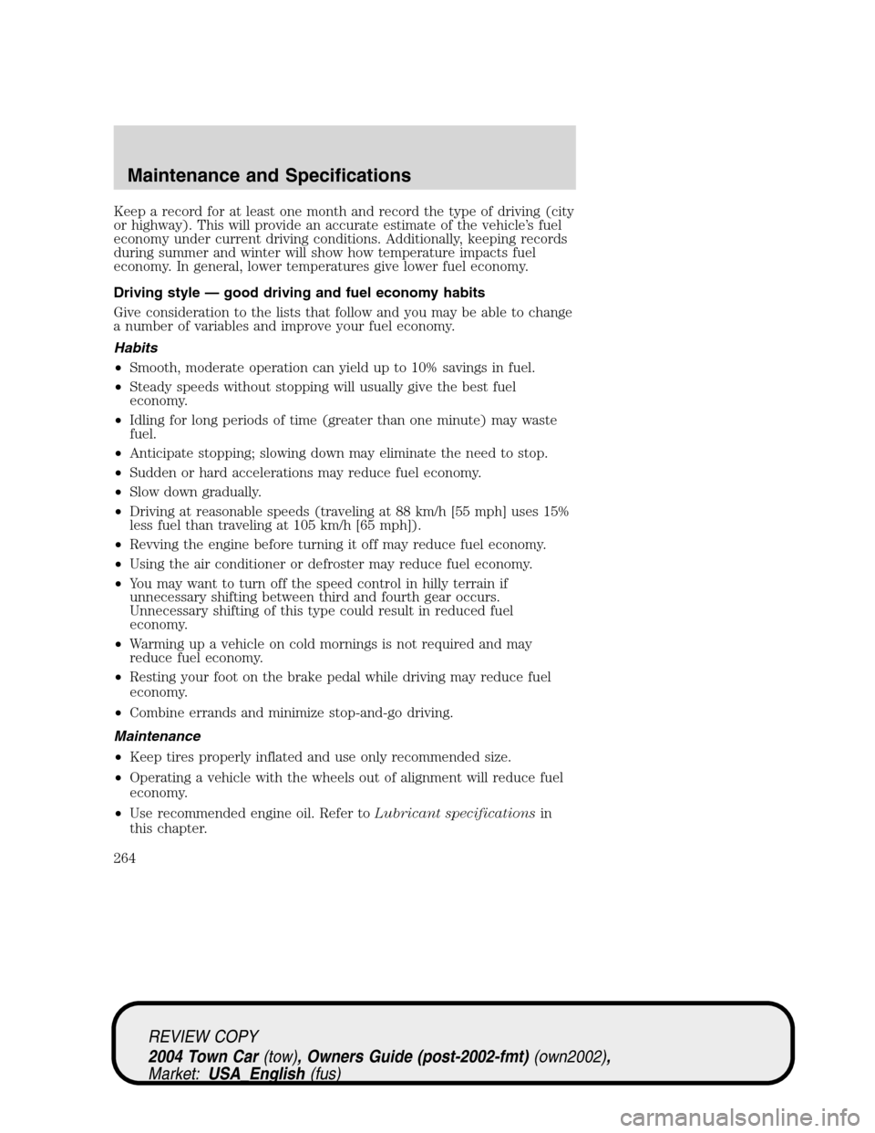 LINCOLN TOWN CAR 2004  Owners Manual Keep a record for at least one month and record the type of driving (city
or highway). This will provide an accurate estimate of the vehicle’s fuel
economy under current driving conditions. Addition