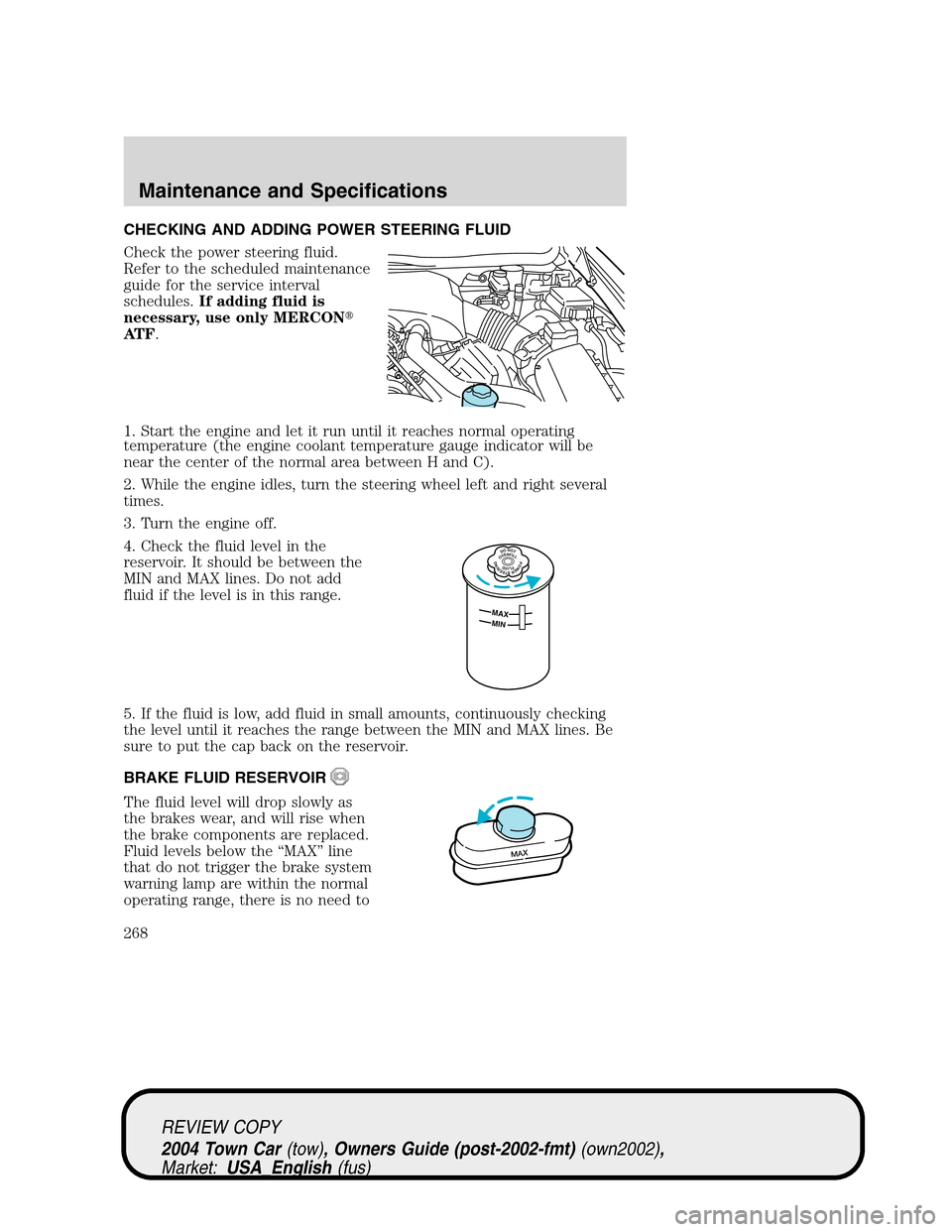 LINCOLN TOWN CAR 2004  Owners Manual CHECKING AND ADDING POWER STEERING FLUID
Check the power steering fluid.
Refer to the scheduled maintenance
guide for the service interval
schedules.If adding fluid is
necessary, use only MERCON
AT F