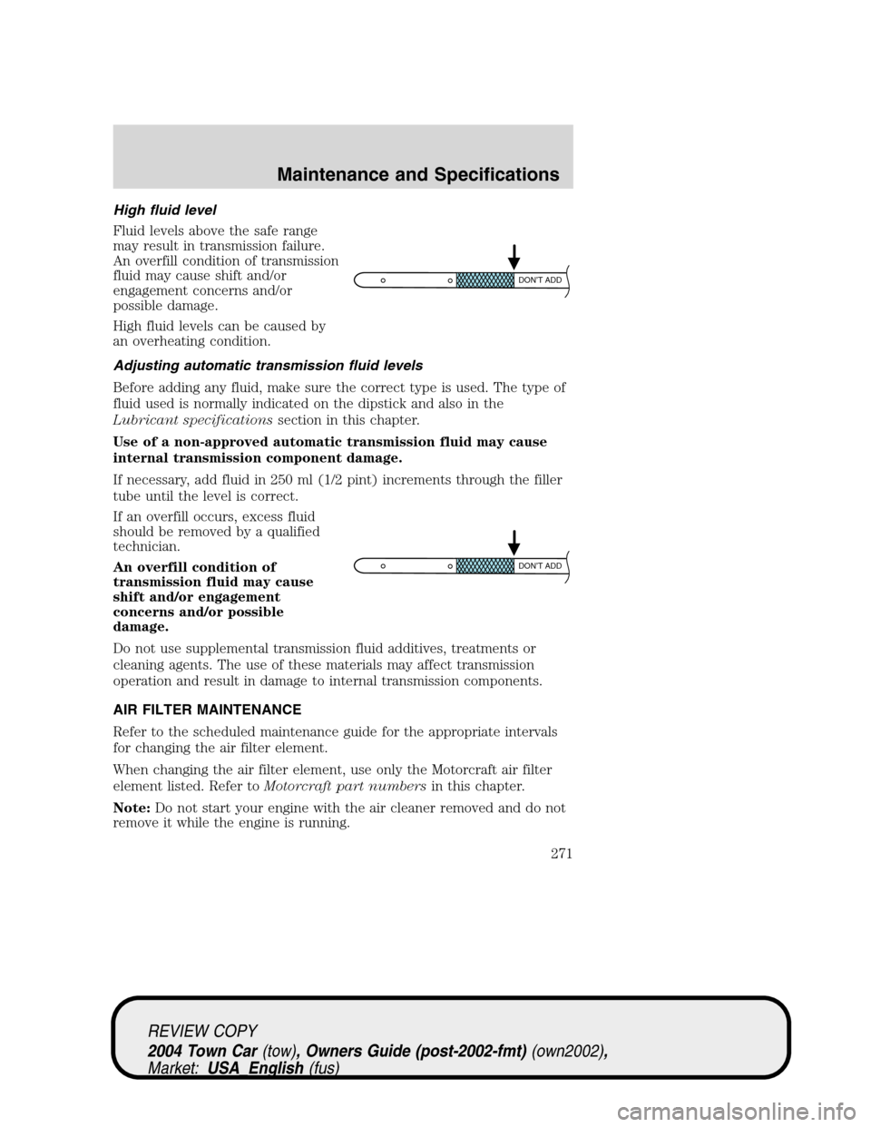 LINCOLN TOWN CAR 2004 Owners Manual High fluid level
Fluid levels above the safe range
may result in transmission failure.
An overfill condition of transmission
fluid may cause shift and/or
engagement concerns and/or
possible damage.
Hi LINCOLN TOWN CAR 2004 Owners Manual High fluid level
Fluid levels above the safe range
may result in transmission failure.
An overfill condition of transmission
fluid may cause shift and/or
engagement concerns and/or
possible damage.
Hi