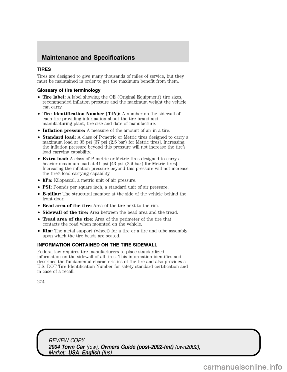 LINCOLN TOWN CAR 2004 Owners Manual TIRES
Tires are designed to give many thousands of miles of service, but they
must be maintained in order to get the maximum benefit from them.
Glossary of tire terminology
•Tire label:A label showi LINCOLN TOWN CAR 2004 Owners Manual TIRES
Tires are designed to give many thousands of miles of service, but they
must be maintained in order to get the maximum benefit from them.
Glossary of tire terminology
•Tire label:A label showi