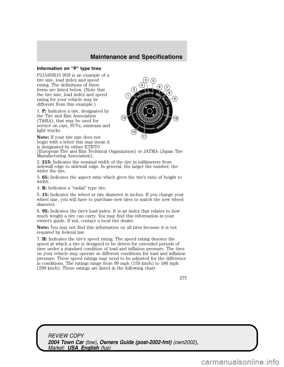 LINCOLN TOWN CAR 2004  Owners Manual Information on“P”type tires
P215/65R15 95H is an example of a
tire size, load index and speed
rating. The definitions of these
items are listed below. (Note that
the tire size, load index and spee