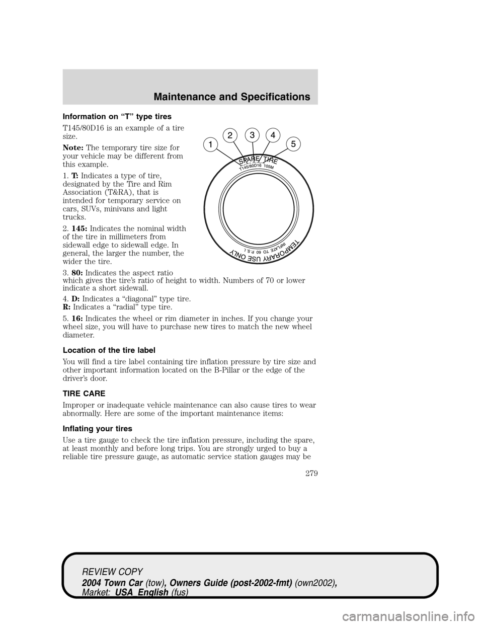LINCOLN TOWN CAR 2004  Owners Manual Information on“T”type tires
T145/80D16 is an example of a tire
size.
Note:The temporary tire size for
your vehicle may be different from
this example.
1.T:Indicates a type of tire,
designated by t
