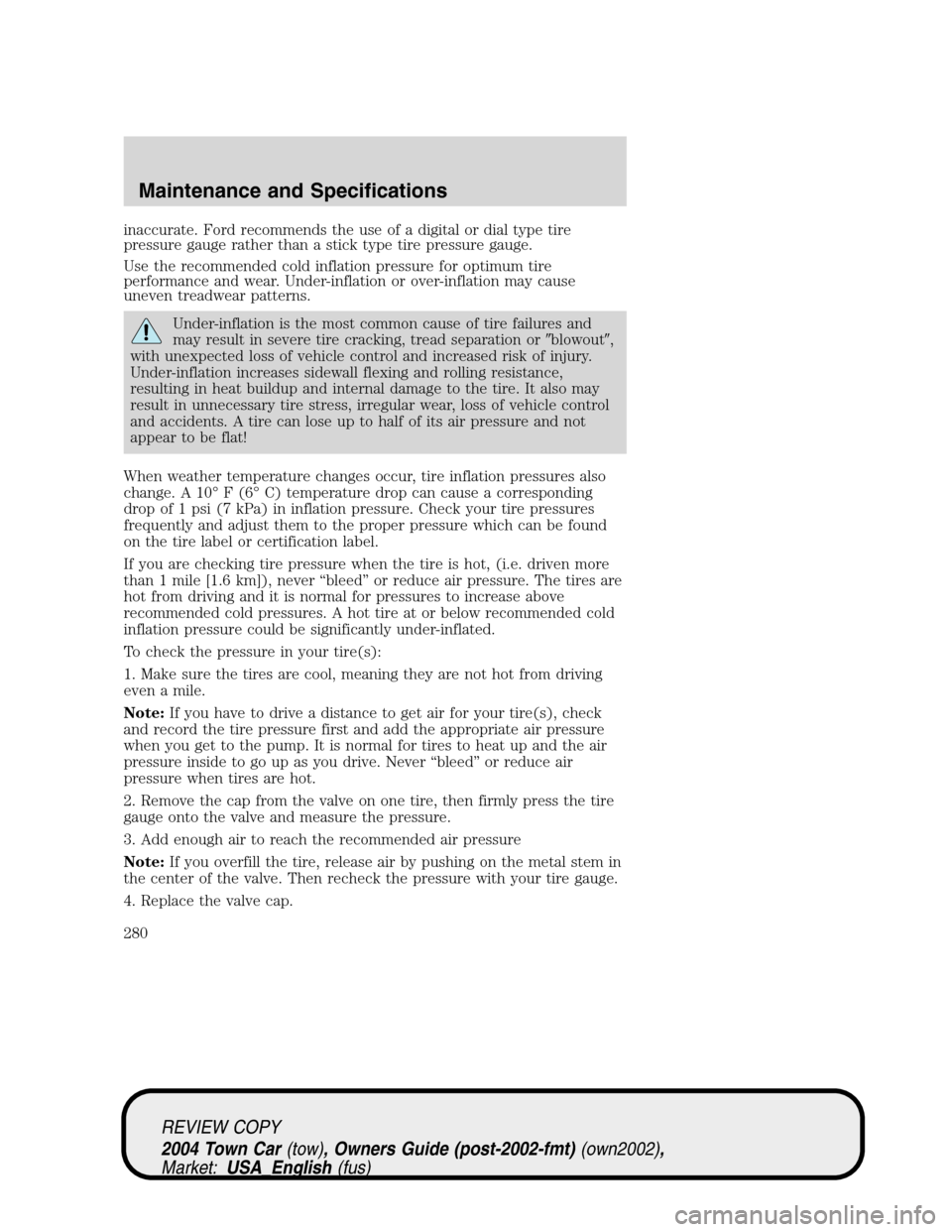 LINCOLN TOWN CAR 2004 Owners Manual inaccurate. Ford recommends the use of a digital or dial type tire
pressure gauge rather than a stick type tire pressure gauge.
Use the recommended cold inflation pressure for optimum tire
performance LINCOLN TOWN CAR 2004 Owners Manual inaccurate. Ford recommends the use of a digital or dial type tire
pressure gauge rather than a stick type tire pressure gauge.
Use the recommended cold inflation pressure for optimum tire
performance