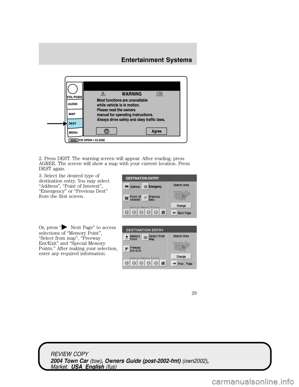 LINCOLN TOWN CAR 2004 Owners Manual 2. Press DEST. The warning screen will appear. After reading, press
AGREE. The screen will show a map with your current location. Press
DEST again.
3. Select the desired type of
destination entry. You LINCOLN TOWN CAR 2004 Owners Manual 2. Press DEST. The warning screen will appear. After reading, press
AGREE. The screen will show a map with your current location. Press
DEST again.
3. Select the desired type of
destination entry. You