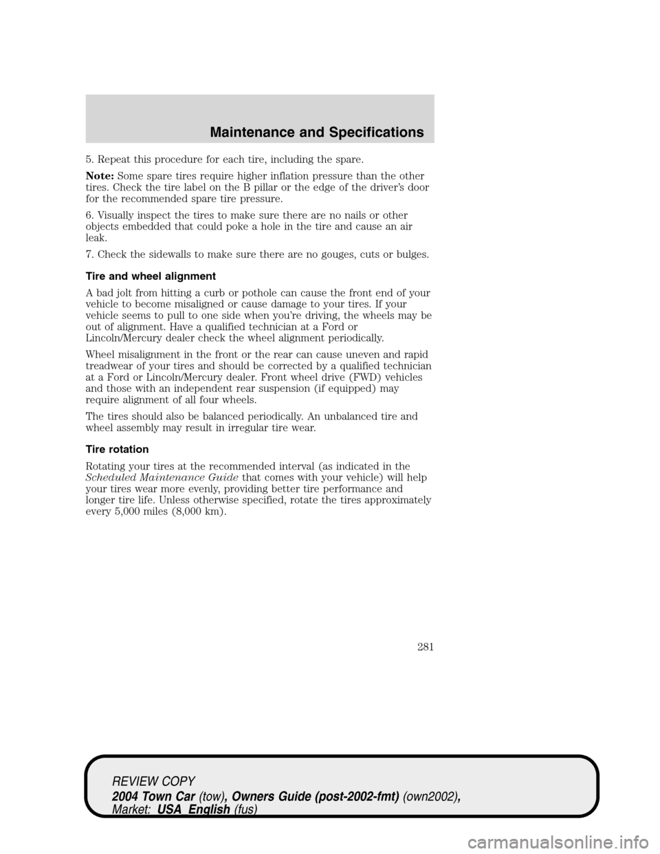 LINCOLN TOWN CAR 2004  Owners Manual 5. Repeat this procedure for each tire, including the spare.
Note:Some spare tires require higher inflation pressure than the other
tires. Check the tire label on the B pillar or the edge of the drive