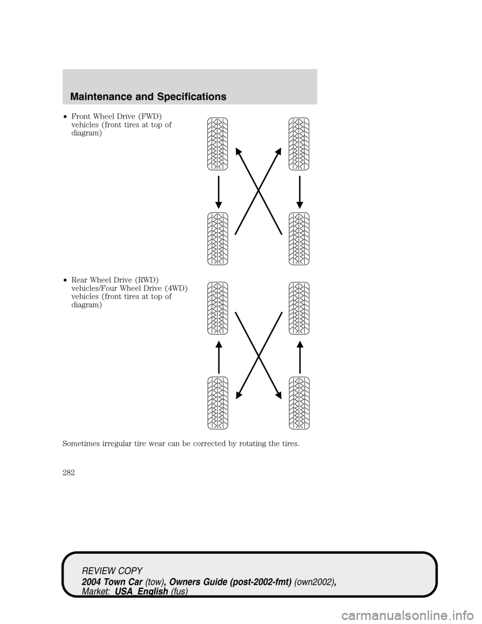 LINCOLN TOWN CAR 2004 Owners Manual •Front Wheel Drive (FWD)
vehicles (front tires at top of
diagram)
•Rear Wheel Drive (RWD)
vehicles/Four Wheel Drive (4WD)
vehicles (front tires at top of
diagram)
Sometimes irregular tire wear can LINCOLN TOWN CAR 2004 Owners Manual •Front Wheel Drive (FWD)
vehicles (front tires at top of
diagram)
•Rear Wheel Drive (RWD)
vehicles/Four Wheel Drive (4WD)
vehicles (front tires at top of
diagram)
Sometimes irregular tire wear can