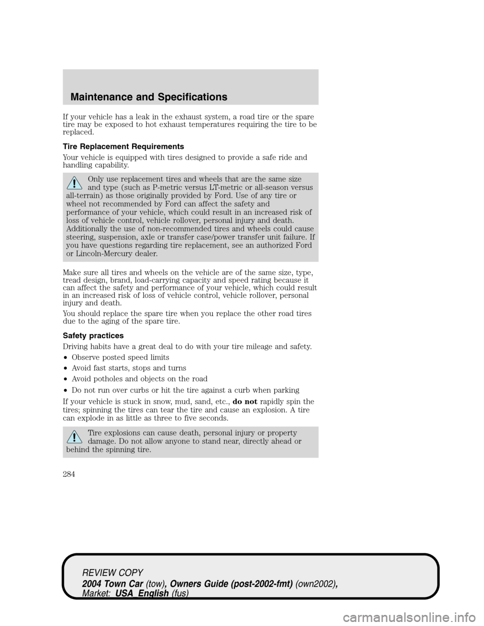 LINCOLN TOWN CAR 2004 Owners Manual If your vehicle has a leak in the exhaust system, a road tire or the spare
tire may be exposed to hot exhaust temperatures requiring the tire to be
replaced.
Tire Replacement Requirements
Your vehicle LINCOLN TOWN CAR 2004 Owners Manual If your vehicle has a leak in the exhaust system, a road tire or the spare
tire may be exposed to hot exhaust temperatures requiring the tire to be
replaced.
Tire Replacement Requirements
Your vehicle