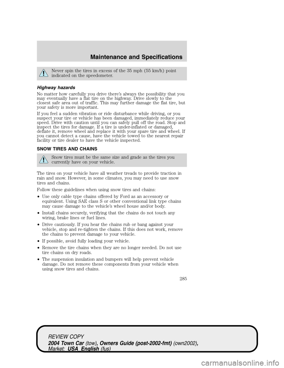 LINCOLN TOWN CAR 2004 Owners Manual Never spin the tires in excess of the 35 mph (55 km/h) point
indicated on the speedometer.
Highway hazards
No matter how carefully you drive there’s always the possibility that you
may eventually ha LINCOLN TOWN CAR 2004 Owners Manual Never spin the tires in excess of the 35 mph (55 km/h) point
indicated on the speedometer.
Highway hazards
No matter how carefully you drive there’s always the possibility that you
may eventually ha