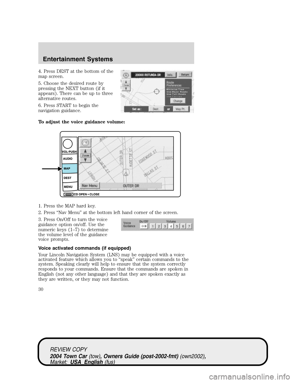 LINCOLN TOWN CAR 2004 Owners Manual 4. Press DEST at the bottom of the
map screen.
5. Choose the desired route by
pressing the NEXT button (if it
appears). There can be up to three
alternative routes.
6. Press START to begin the
navigat LINCOLN TOWN CAR 2004 Owners Manual 4. Press DEST at the bottom of the
map screen.
5. Choose the desired route by
pressing the NEXT button (if it
appears). There can be up to three
alternative routes.
6. Press START to begin the
navigat