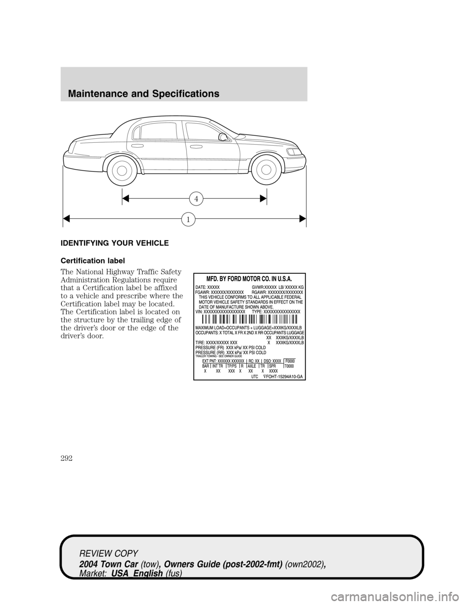 LINCOLN TOWN CAR 2004  Owners Manual IDENTIFYING YOUR VEHICLE
Certification label
The National Highway Traffic Safety
Administration Regulations require
that a Certification label be affixed
to a vehicle and prescribe where the
Certifica