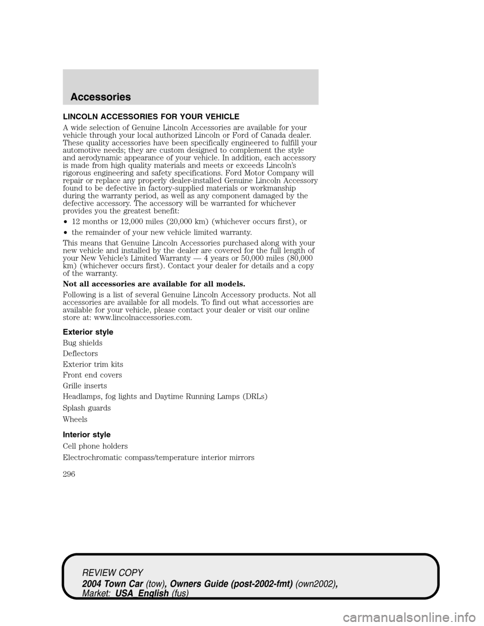 LINCOLN TOWN CAR 2004 Owners Manual LINCOLN ACCESSORIES FOR YOUR VEHICLE
A wide selection of Genuine Lincoln Accessories are available for your
vehicle through your local authorized Lincoln or Ford of Canada dealer.
These quality access LINCOLN TOWN CAR 2004 Owners Manual LINCOLN ACCESSORIES FOR YOUR VEHICLE
A wide selection of Genuine Lincoln Accessories are available for your
vehicle through your local authorized Lincoln or Ford of Canada dealer.
These quality access