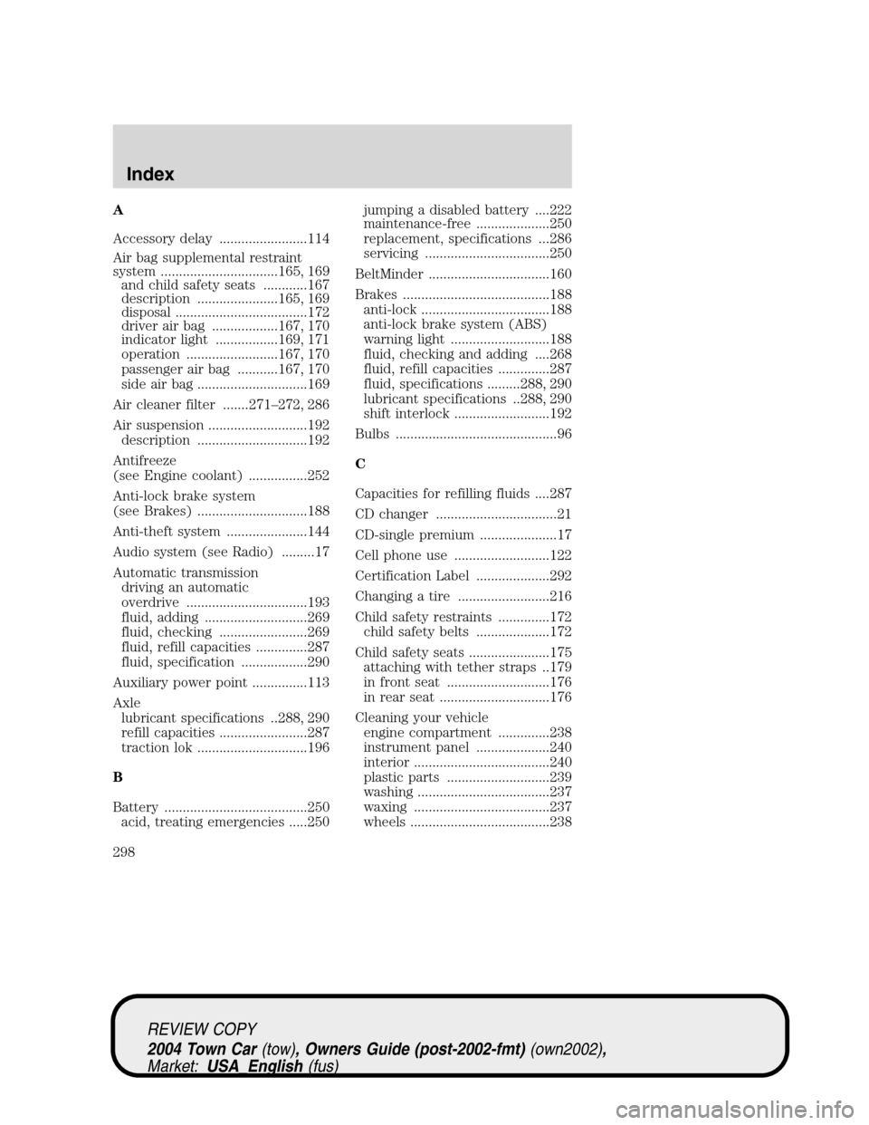 LINCOLN TOWN CAR 2004 Owners Manual A
Accessory delay ........................114
Air bag supplemental restraint
system ................................165, 169
and child safety seats ............167
description ......................16 LINCOLN TOWN CAR 2004 Owners Manual A
Accessory delay ........................114
Air bag supplemental restraint
system ................................165, 169
and child safety seats ............167
description ......................16
