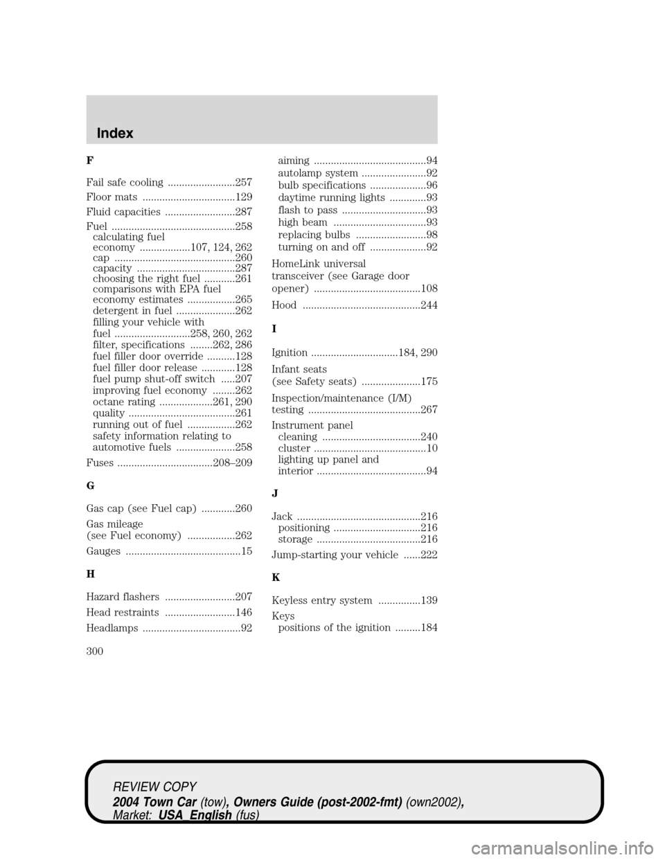 LINCOLN TOWN CAR 2004  Owners Manual F
Fail safe cooling ........................257
Floor mats .................................129
Fluid capacities .........................287
Fuel ............................................258
calcu